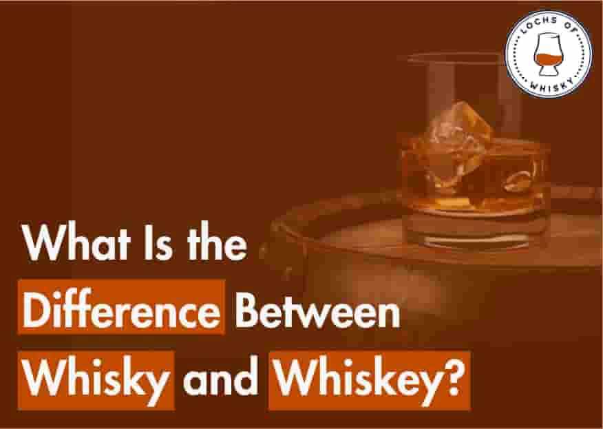 What’s the Difference Between Whisky and Whiskey? An Expert Guide